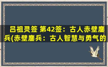 吕祖灵签 第42签：古人赤壁鏖兵(赤壁鏖兵：古人智慧与勇气的结晶)